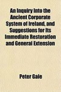 Produktbild: An Inquiry Into the Ancient Corporate System of Ireland, and Suggestions for Its Immediate Restoration and General Extension