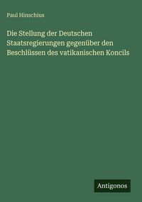 Produktbild: Die Stellung der Deutschen Staatsregierungen gegen&uuml;ber den Beschl&uuml;ssen des vatikanischen Koncils