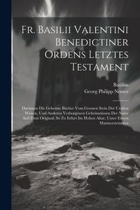 Produktbild: Fr. Basilii Valentini Benedictiner Ordens Letztes Testament: Darinnen Die Geheime B&uuml;cher Vom Grossen Stein Der Uralten Weisen, Und Anderen Verborgenen