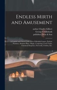Produktbild: Endless Mirth and Amusement: a Capital and Clever Collection of Mirthful Games, Parlour Pastimes, Shadow Plays, Magic, Conjuring, Card Tricks, Chem