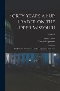 Produktbild: Forty Years a fur Trader on the Upper Missouri; the Personal Narrative of Charles Larpenteur, 1833-1872; Volume 1