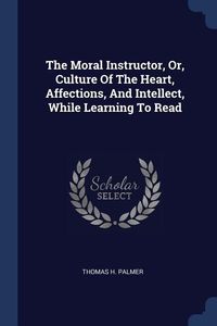 Produktbild: The Moral Instructor, Or, Culture Of The Heart, Affections, And Intellect, While Learning To Read