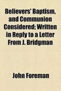 Produktbild: Believers' Baptism, and Communion Considered; Written in Reply to a Letter from J. Bridgman