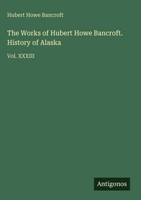Produktbild: The Works of Hubert Howe Bancroft. History of Alaska
