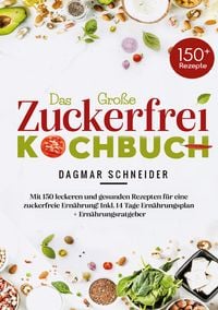 Produktbild: Das gro&szlig;e Zuckerfrei Kochbuch mit 150 leckeren und gesunden Rezepten f&uuml;r eine zuckerfreie Ern&auml;hrung