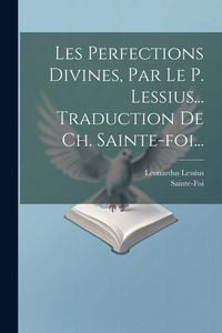 Produktbild: Les Perfections Divines, Par Le P. Lessius... Traduction De Ch. Sainte-foi...