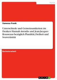 Produktbild: Unterschiede und Gemeinsamkeiten im Denken Hannah Arendts und Jean-Jacques Rousseaus bez&uuml;glich Pluralit&auml;t, Freiheit und Souver&auml;nit&auml;t
