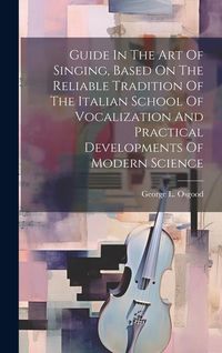 Produktbild: Guide In The Art Of Singing, Based On The Reliable Tradition Of The Italian School Of Vocalization And Practical Developments Of Modern Science
