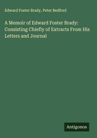 Produktbild: A Memoir of Edward Foster Brady: Consisting Chiefly of Extracts From His Letters and Journal