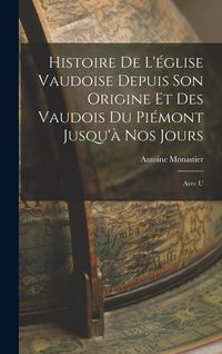 Produktbild: Histoire de L'&eacute;glise Vaudoise Depuis son Origine et des Vaudois du Pi&eacute;mont Jusqu'&agrave; nos Jours: Avec U