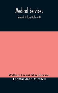 Produktbild: Medical Services; General History (Volume I) Medical Services In The United Kingdom In British Garrisons Overseas And During Operations Against Tsingt