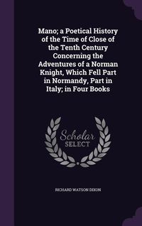 Produktbild: Mano; a Poetical History of the Time of Close of the Tenth Century Concerning the Adventures of a Norman Knight, Which Fell Part in Normandy, Part in Italy; in Four Books