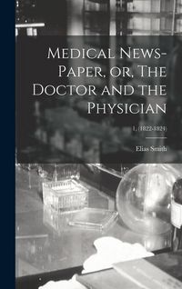 Produktbild: Medical News-paper, or, The Doctor and the Physician; 1, (1822-1824)