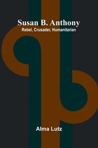 Produktbild: Susan B. Anthony; Rebel, Crusader, Humanitarian