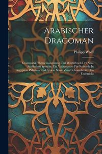 Produktbild: Arabischer Dragoman: Grammatik, Phrasensammlung Und W&ouml;rterbuch Der Neu-arabischen Sprache. Ein Vademecum F&uuml;r Reisende In Aegypten, Pal&auml;stin