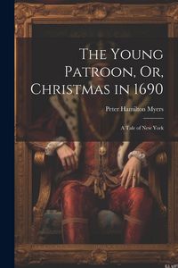 Produktbild: The Young Patroon, Or, Christmas in 1690: A Tale of New York