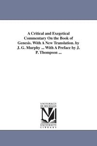 Produktbild: A Critical and Exegetical Commentary On the Book of Genesis. With A New Translation. by J. G. Murphy ... With A Preface by J. P. Thompson ...
