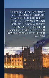 Produktbild: Three Books of Polydore Vergil's English History, Comprising the Reigns of Henry Vi., Edward Iv., and Richard Iii. From an Early Translation, Preserve