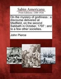 Produktbild: On the Mystery of Godliness: A Discourse Delivered at Medfield, on the Second Sabbath in October, 1797: And to a Few Other Societies.