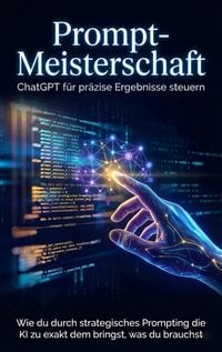 Produktbild: Prompt-Meisterschaft: ChatGPT f&uuml;r pr&auml;zise Ergebnisse steuern