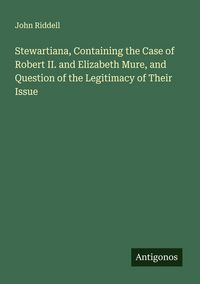 Produktbild: Stewartiana, Containing the Case of Robert II. and Elizabeth Mure, and Question of the Legitimacy of Their Issue