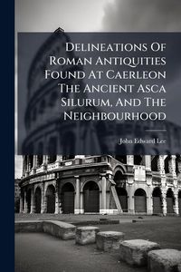 Produktbild: Delineations Of Roman Antiquities Found At Caerleon The Ancient Asca Silurum, And The Neighbourhood
