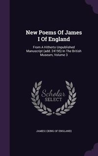Produktbild: New Poems Of James I Of England: From A Hitherto Unpublished Manuscript (add. 24195) In The British Museum, Volume 3