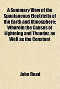 Produktbild: A Summary View of the Spontaneous Electricity of the Earth and Atmosphere; Wherein the Causes of Lightning and Thunder, as Well as the Constant