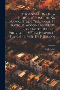 Produktbild: L'organisation de la propri&eacute;t&eacute; fonci&egrave;re au Maroc. Etude th&eacute;orique et pratique, accompagn&eacute;e du R&egrave;glement Officiel Provisoire sur la propri&eacute;t&eacute; fonci&egrave;re.