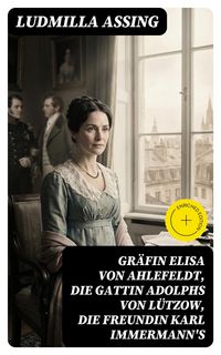 Produktbild: Gr&auml;fin Elisa von Ahlefeldt, die Gattin Adolphs von L&uuml;tzow, die Freundin Karl Immermann's