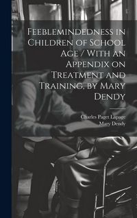 Produktbild: Feeblemindedness in Children of School age / With an Appendix on Treatment and Training, by Mary Dendy