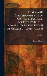 Produktbild: Diary and Correspondence of Samuel Pepys, F.R.S. Secretary to the Admiralty in the Reigns of Charles II and James II