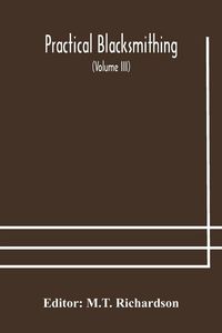 Produktbild: Practical Blacksmithing A Collection Of Articles Contributed At Different Times By Skilled Workmen To The Columns Of "The Blacksmith And Wheelwright" And Covering Nearly The Whole Range Of Blacksmithing From The Simplest Job Of Work To Some Of The Most C