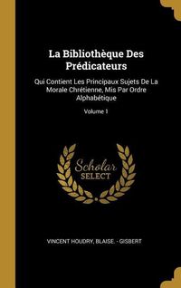 Produktbild: La Biblioth&egrave;que Des Pr&eacute;dicateurs: Qui Contient Les Principaux Sujets De La Morale Chr&eacute;tienne, Mis Par Ordre Alphab&eacute;tique; Volume 1