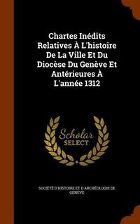 Produktbild: Chartes In&eacute;dits Relatives &Agrave; L'histoire De La Ville Et Du Dioc&egrave;se Du Gen&egrave;ve Et Ant&eacute;rieures &Agrave; L'ann&eacute;e 1312