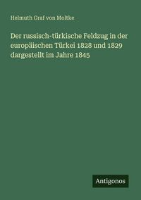 Produktbild: Der russisch-t&uuml;rkische Feldzug in der europ&auml;ischen T&uuml;rkei 1828 und 1829 dargestellt im Jahre 1845