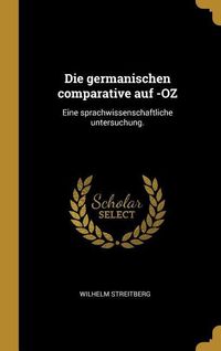Produktbild: Die Germanischen Comparative Auf -Oz: Eine Sprachwissenschaftliche Untersuchung.
