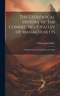 Produktbild: The Geological History of the Connecticut Valley of Massachusetts: A Popular Account of Its Rocks and Origin