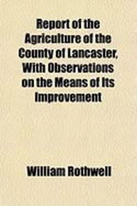 Produktbild: Report of the Agriculture of the County of Lancaster, with Observations on the Means of Its Improvement