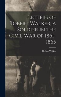 Produktbild: Letters of Robert Walker, a Soldier in the Civil War of 1861-1865