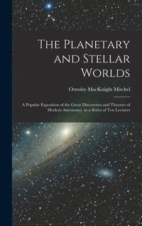 Produktbild: The Planetary and Stellar Worlds: A Popular Exposition of the Great Discoveries and Theories of Modern Astronomy. in a Series of Ten Lectures