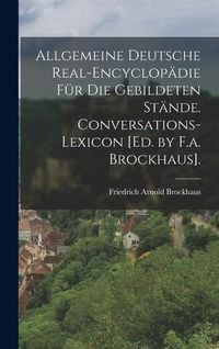 Produktbild: Allgemeine Deutsche Real-Encyclop&auml;die F&uuml;r Die Gebildeten St&auml;nde. Conversations-Lexicon [Ed. by F.a. Brockhaus].