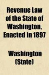 Produktbild: Revenue Law of the State of Washington, Enacted in 1897; With Amendments, Additions and Supplementary Acts Passed by the Legislatures of 1899