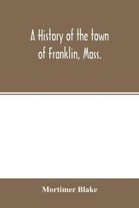 Produktbild: A history of the town of Franklin, Mass.; from its settlement to the completion of its first century, 2d March, 1878; with genealogical notices of its