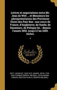Produktbild: Lettres et negociations entre Mr. Jean de Witt ... et Messieurs les plenipotentiaires des Provinces Unies des Pais-Bas: aux cours de France, d'Anglete