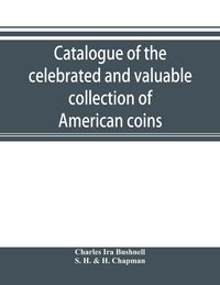 Produktbild: Catalogue of the celebrated and valuable collection of American coins and medals of the late Charles I. Bushnell, of New York