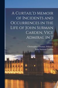 Produktbild: A Curtail'd Memoir of Incidents and Occurrences in the Life of John Surman Carden, Vice Admiral in T
