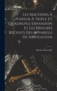 Produktbild: Les Machines &Agrave; Vapeur &Agrave; Triple Et Quadruple Expansion Et Les Progr&egrave;s R&eacute;cents Des Appareils De Navigation