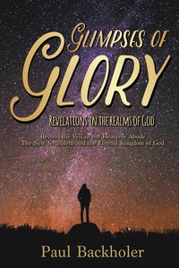 Produktbild: Glimpses of Glory, Revelations in the Realms of God. Beyond the Veil in the Heavenly Abode. The New Jerusalem and the Eternal Kingdom of God