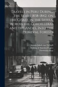 Produktbild: Travels in Peru During the Years 1838-1842, on the Coast, in the Sierra, Across the Cordilleras and the Andes, Into the Primeval Forests